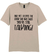 And Yet, Despite the Look on My Face You're Still Talking! t-shirt in sand