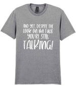 And Yet, Despite the Look on My Face You're Still Talking! t-shirt in sport grey