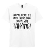 And Yet, Despite the Look on My Face You're Still Talking! t-shirt in white
