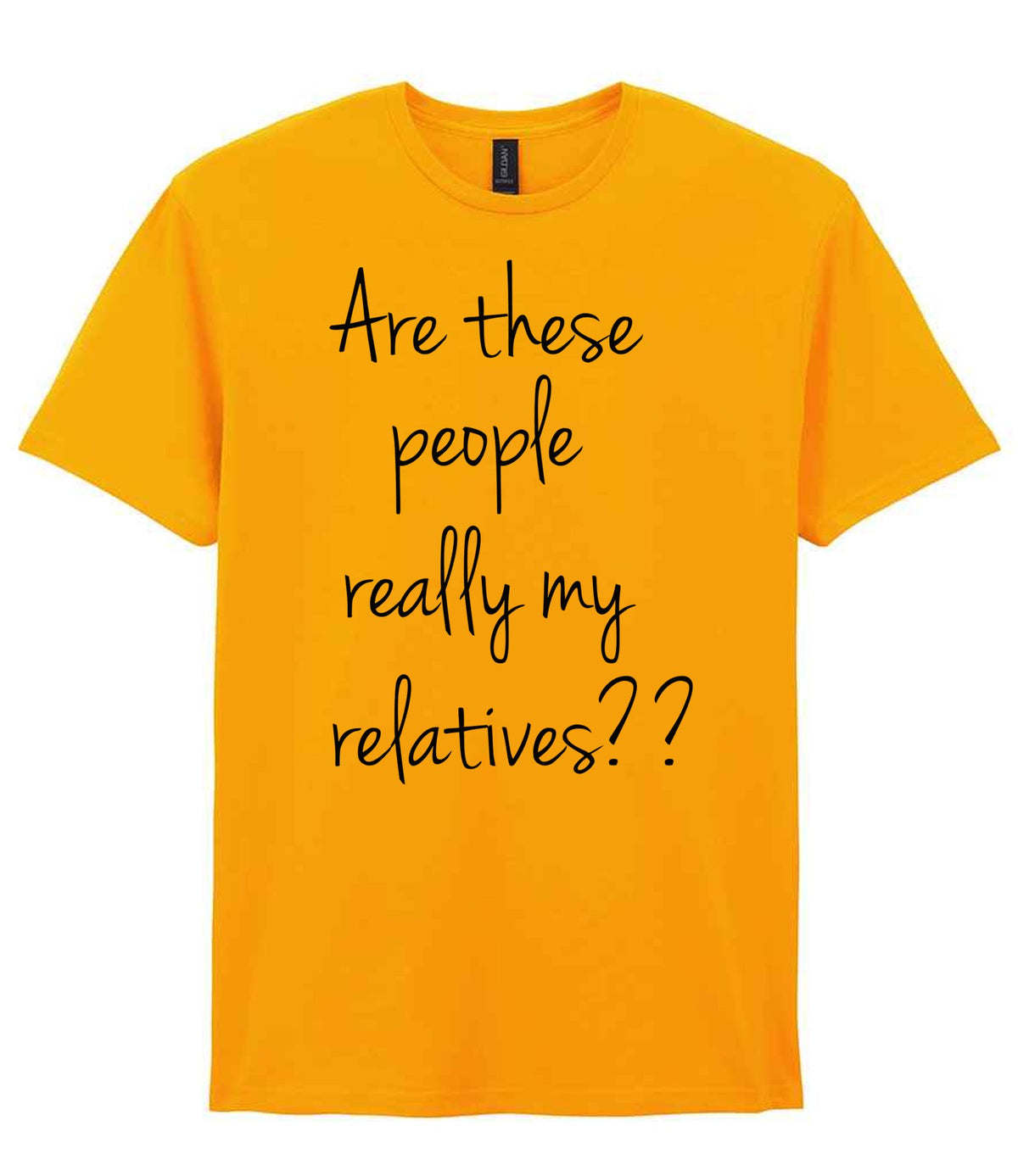 Are These People Really My Relatives?? t-shirt in gold