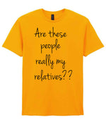 Are These People Really My Relatives?? t-shirt in gold