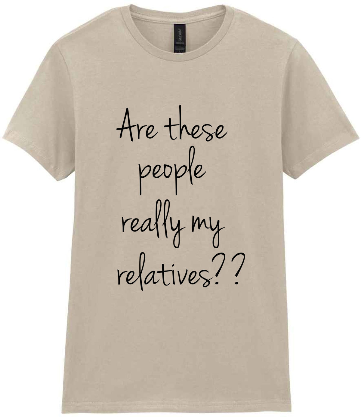 Are These People Really My Relatives?? t-shirt in sand