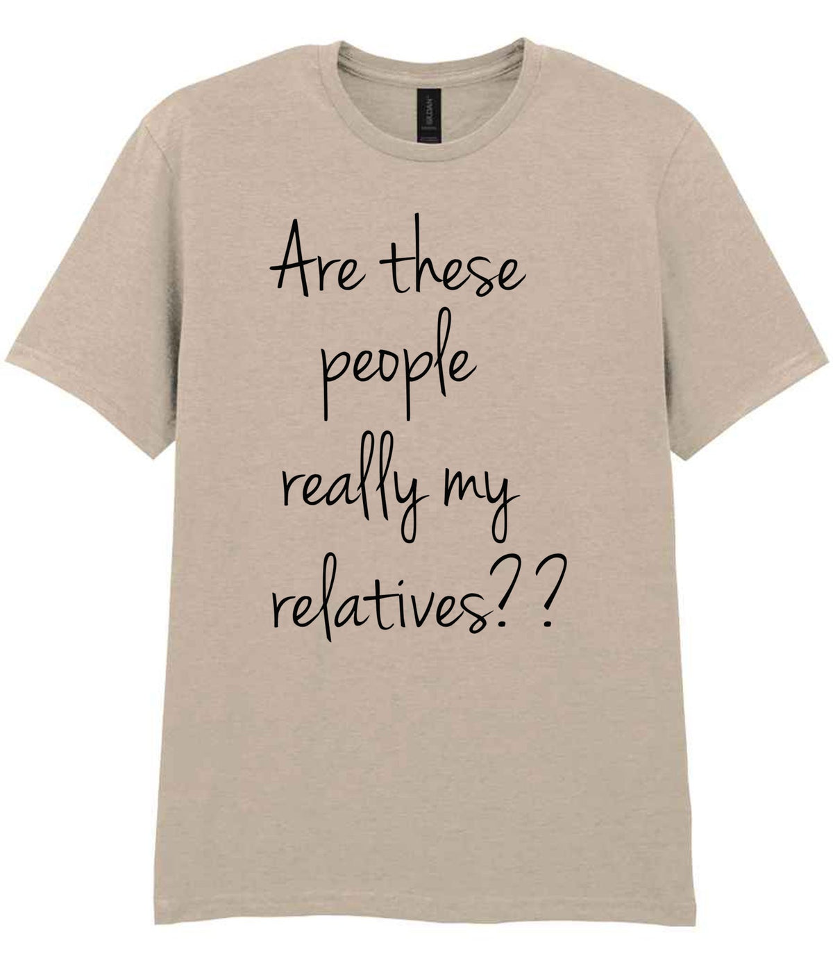 Are These People Really My Relatives?? t-shirt in sand