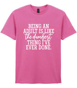 BEING AN ADULT IS LIKE the Dumbest THING I'VE EVER DONE. t-shirt in azalea