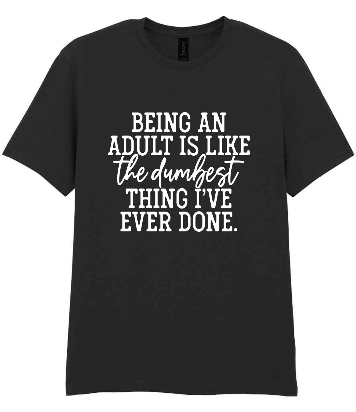 BEING AN ADULT IS LIKE the Dumbest THING I'VE EVER DONE. t-shirt in black