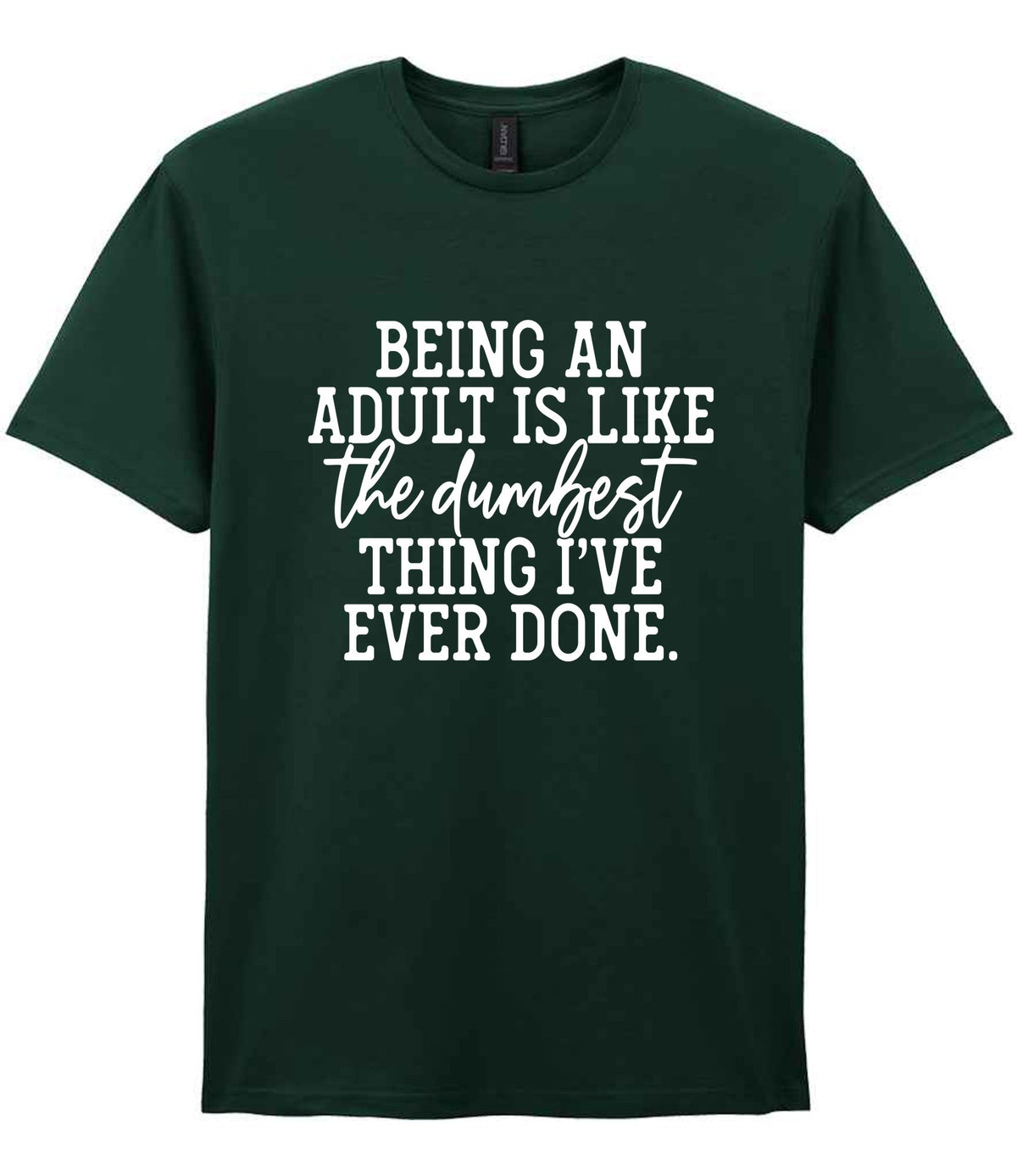 BEING AN ADULT IS LIKE the Dumbest THING I'VE EVER DONE. t-shirt in forest green
