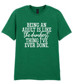 BEING AN ADULT IS LIKE the Dumbest THING I'VE EVER DONE. t-shirt in kelly green