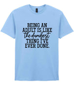BEING AN ADULT IS LIKE the Dumbest THING I'VE EVER DONE. t-shirt in light blue