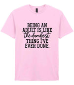 BEING AN ADULT IS LIKE the Dumbest THING I'VE EVER DONE. t-shirt in light pink
