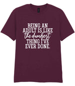 BEING AN ADULT IS LIKE the Dumbest THING I'VE EVER DONE. t-shirt in maroon