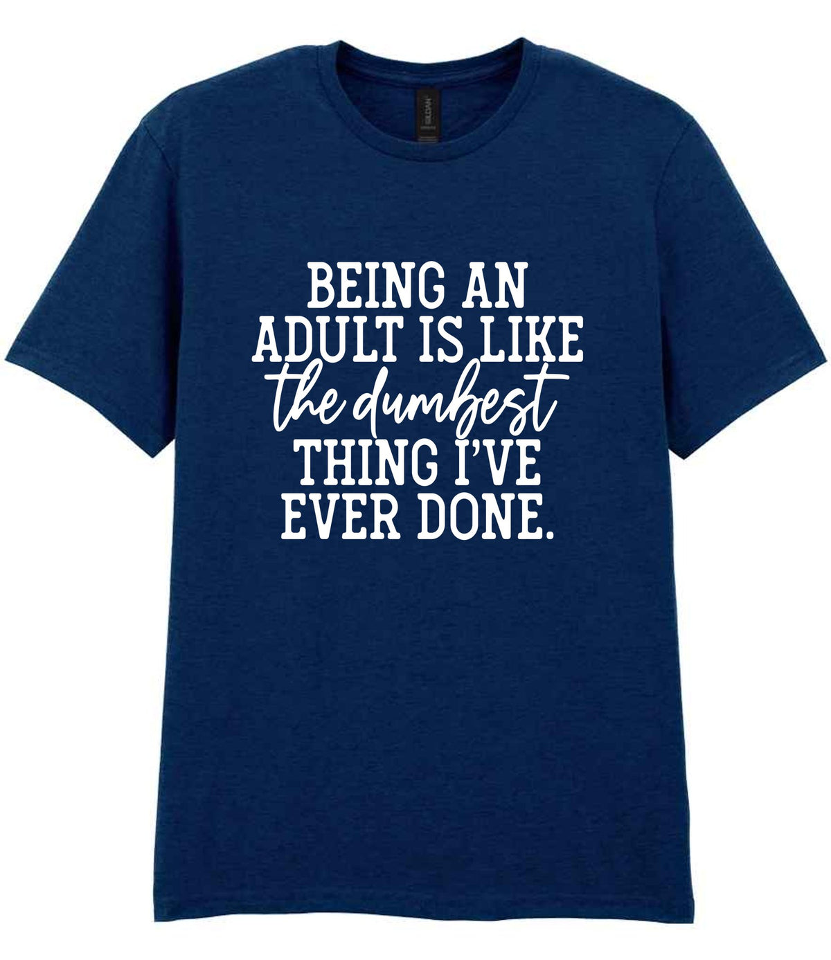 BEING AN ADULT IS LIKE the Dumbest THING I'VE EVER DONE. t-shirt in navy