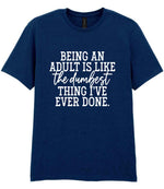 BEING AN ADULT IS LIKE the Dumbest THING I'VE EVER DONE. t-shirt in navy