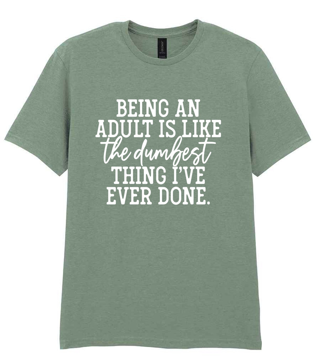 BEING AN ADULT IS LIKE the Dumbest THING I'VE EVER DONE. t-shirt in sage