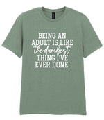 BEING AN ADULT IS LIKE the Dumbest THING I'VE EVER DONE. t-shirt in sage