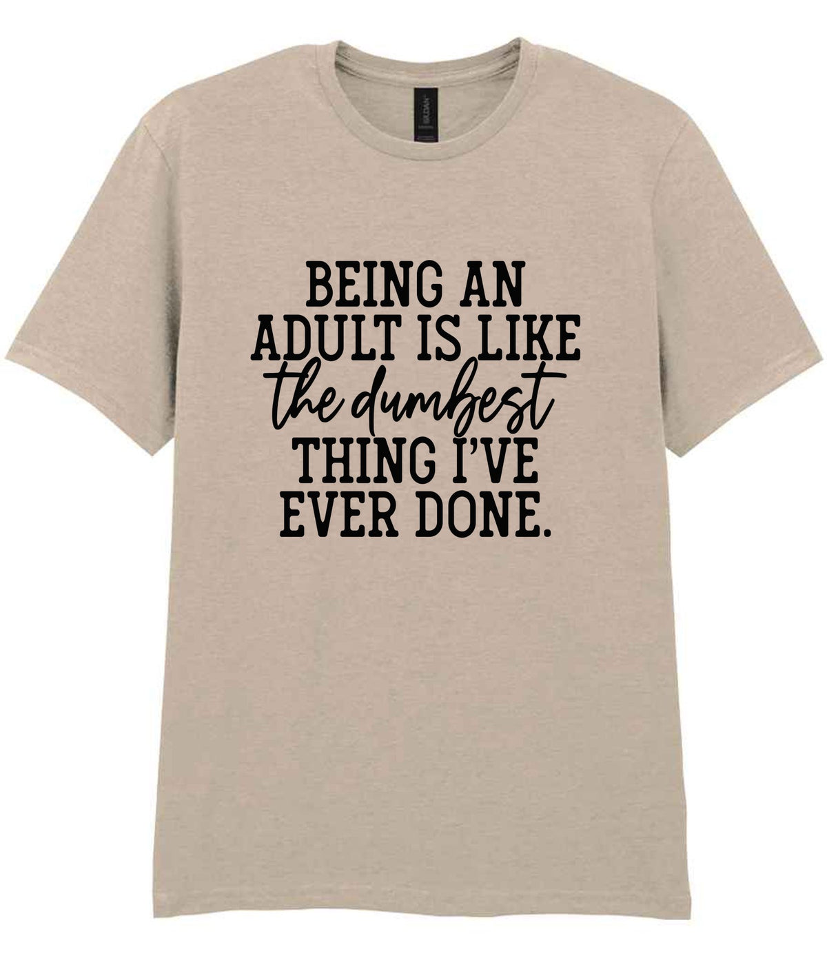 BEING AN ADULT IS LIKE the Dumbest THING I'VE EVER DONE. t-shirt in sand