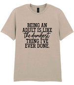BEING AN ADULT IS LIKE the Dumbest THING I'VE EVER DONE. t-shirt in sand