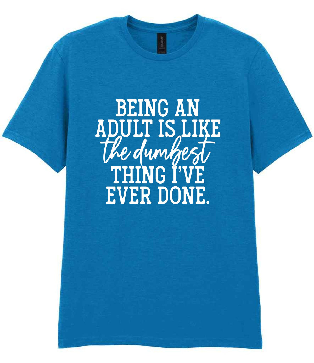BEING AN ADULT IS LIKE the Dumbest THING I'VE EVER DONE. t-shirt in sapphire blue