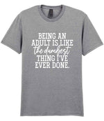 BEING AN ADULT IS LIKE the Dumbest THING I'VE EVER DONE. t-shirt in sport grey