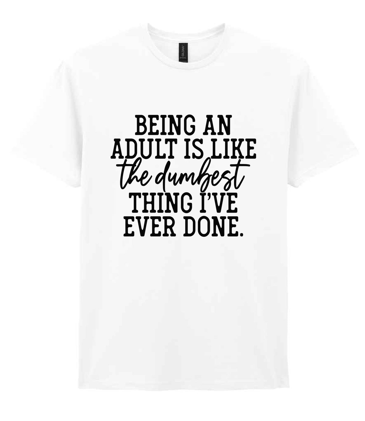 BEING AN ADULT IS LIKE the Dumbest THING I'VE EVER DONE. t-shirt in white