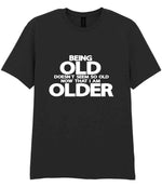Being Old Doesn't Seem So Old Now That I Am Older t-shirt in black