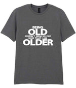 Being Old Doesn't Seem So Old Now That I Am Older t-shirt in charcoal