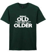 Being Old Doesn't Seem So Old Now That I Am Older t-shirt in forest green