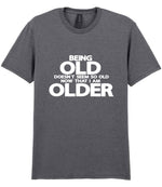 Being Old Doesn't Seem So Old Now That I Am Older t-shirt in graphite heather