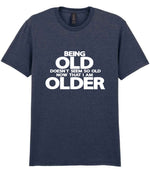 Being Old Doesn't Seem So Old Now That I Am Older t-shirt in heather navy