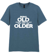 Being Old Doesn't Seem So Old Now That I Am Older t-shirt in indigo