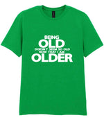 Being Old Doesn't Seem So Old Now That I Am Older t-shirt in irish green