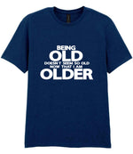 Being Old Doesn't Seem So Old Now That I Am Older t-shirt in navy