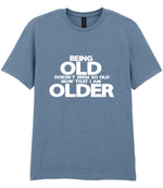 Being Old Doesn't Seem So Old Now That I Am Older t-shirt in stone blue