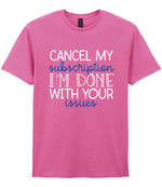 CANCEL MY Subscription I'M DONE WITH YOUR Issues t-shirt in azalea