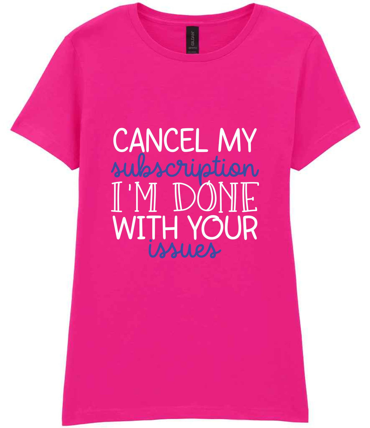 CANCEL MY Subscription I'M DONE WITH YOUR Issues t-shirt in azalea