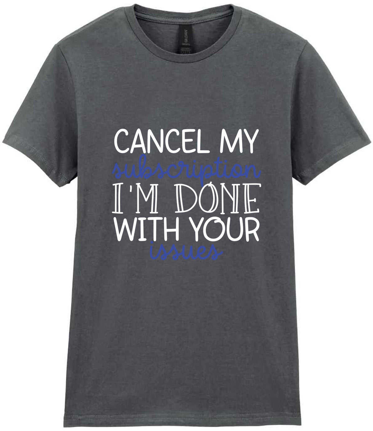 CANCEL MY Subscription I'M DONE WITH YOUR Issues t-shirt in charcoal