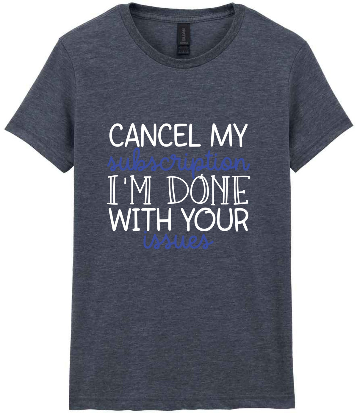 CANCEL MY Subscription I'M DONE WITH YOUR Issues t-shirt in dark heather