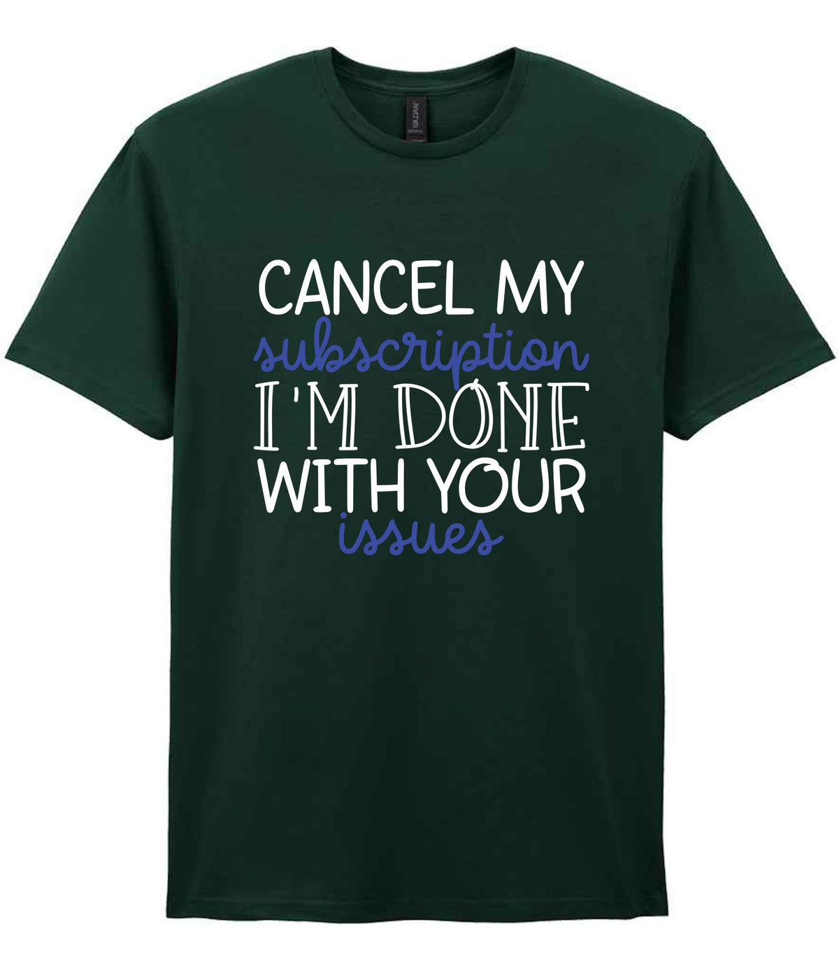 CANCEL MY Subscription I'M DONE WITH YOUR Issues t-shirt in forest green