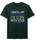 CANCEL MY Subscription I'M DONE WITH YOUR Issues t-shirt in forest green