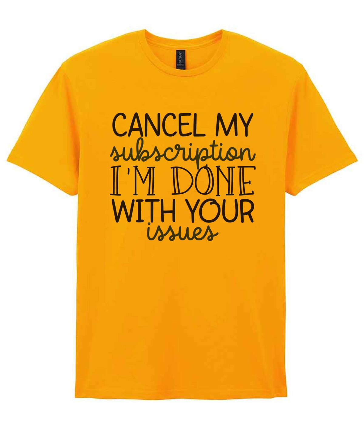 CANCEL MY Subscription I'M DONE WITH YOUR Issues t-shirt in gold