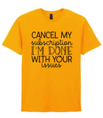CANCEL MY Subscription I'M DONE WITH YOUR Issues t-shirt in gold