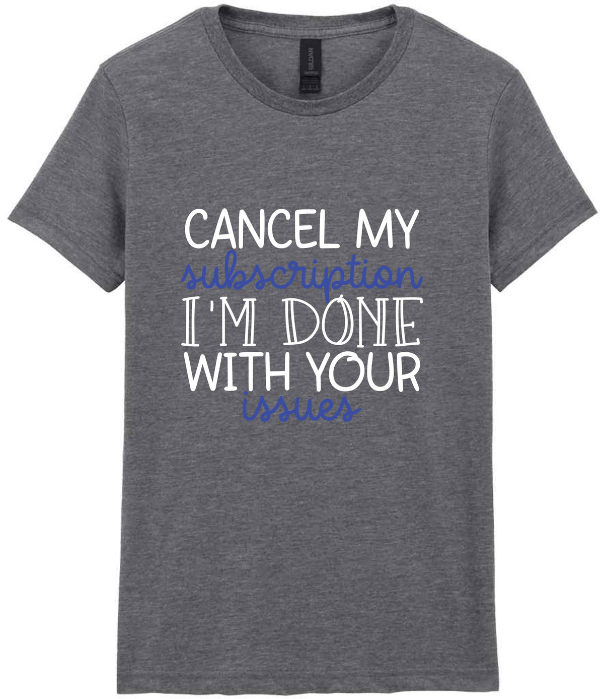 CANCEL MY Subscription I'M DONE WITH YOUR Issues t-shirt in graphite heather