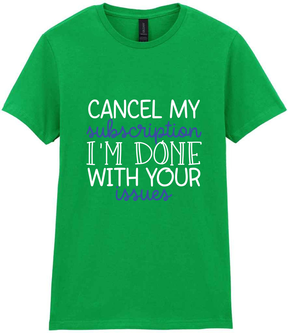 CANCEL MY Subscription I'M DONE WITH YOUR Issues t-shirt in irish green