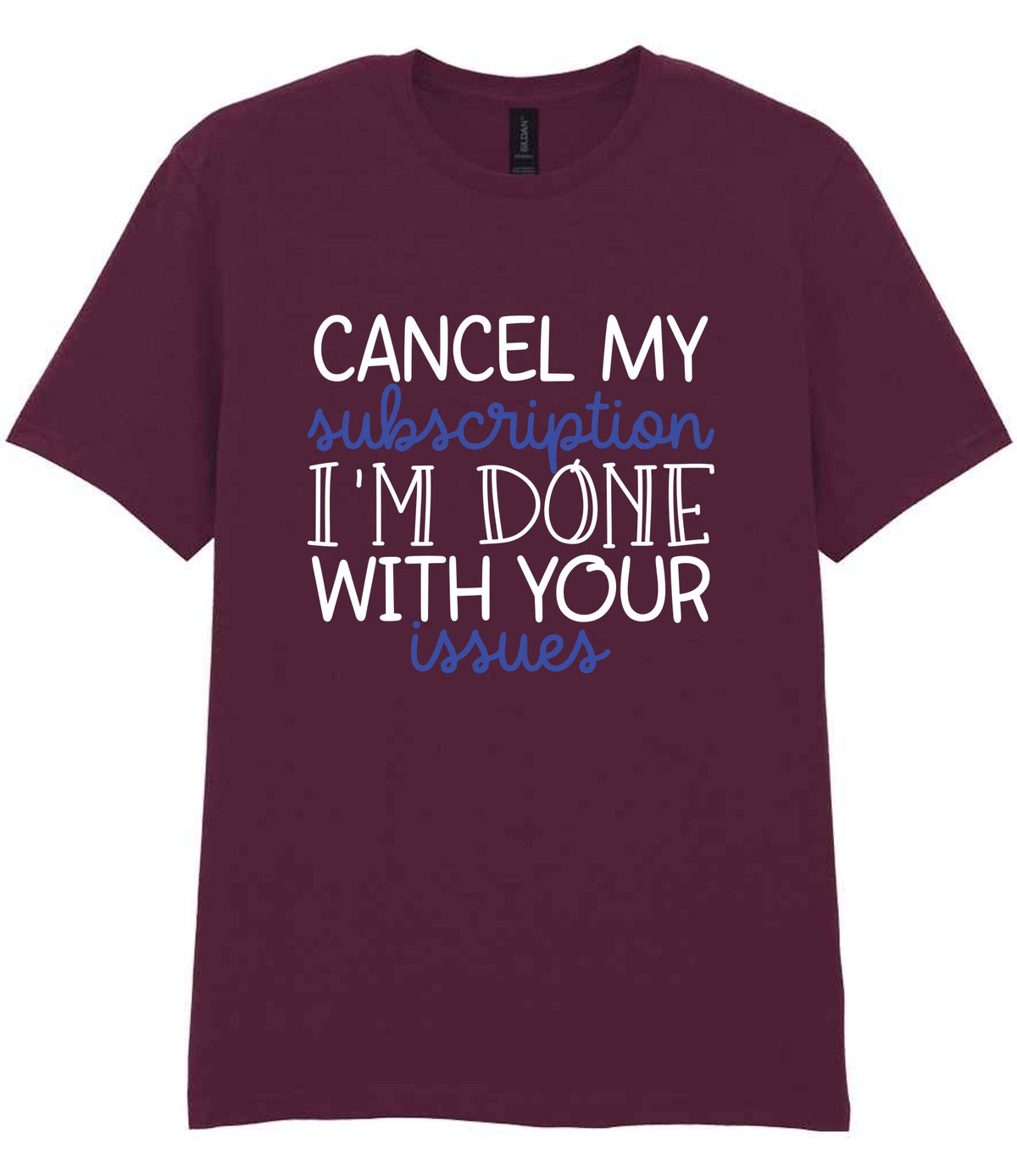 CANCEL MY Subscription I'M DONE WITH YOUR Issues t-shirt in maroon