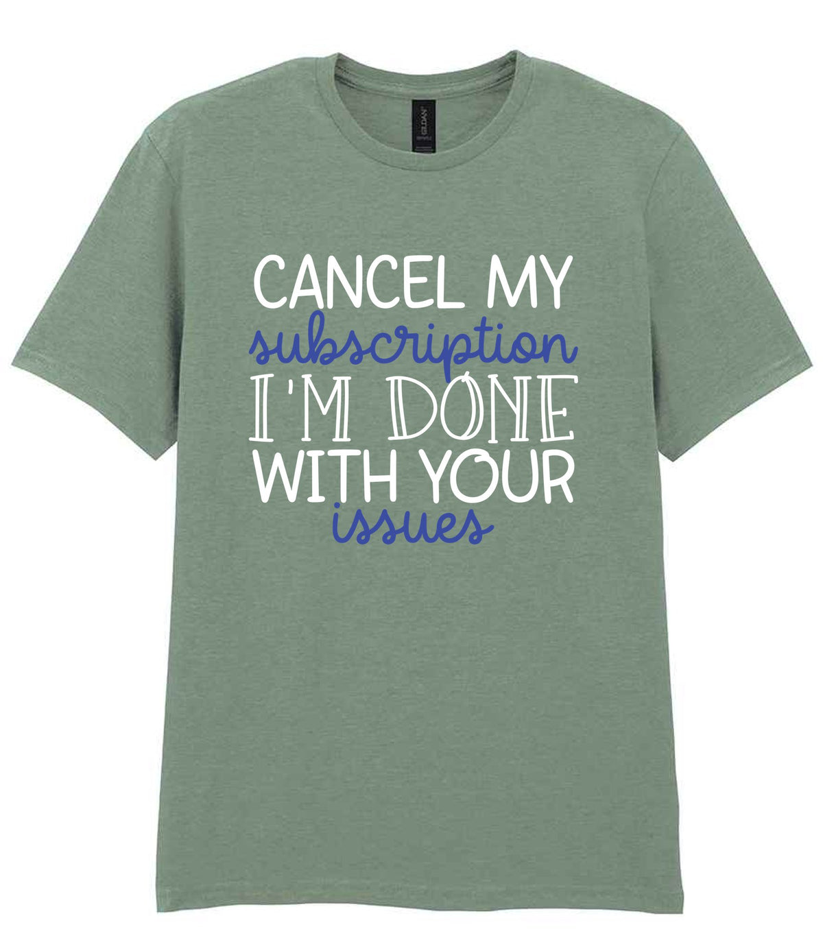 CANCEL MY Subscription I'M DONE WITH YOUR Issues t-shirt in sage