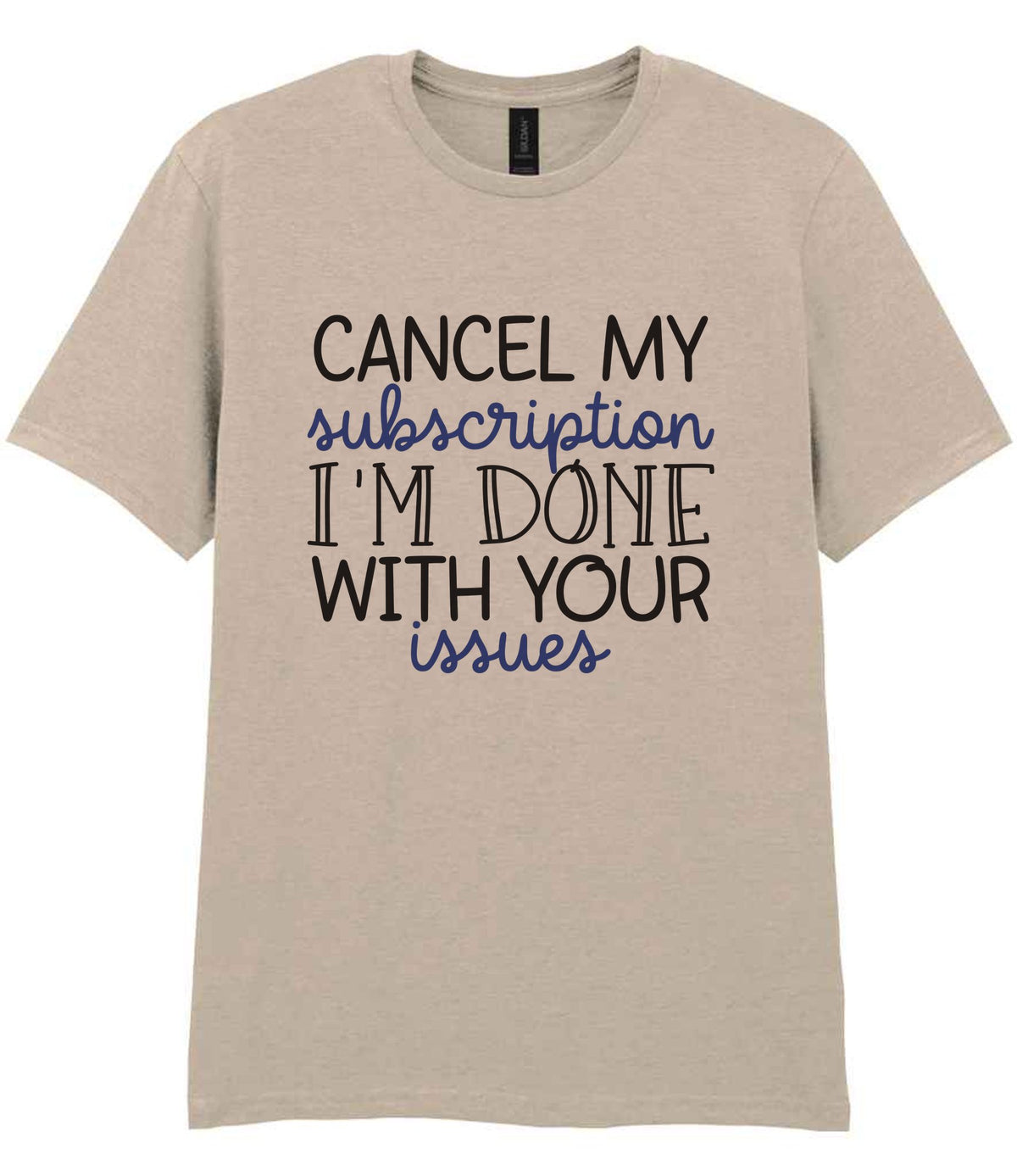 CANCEL MY Subscription I'M DONE WITH YOUR Issues t-shirt in sand
