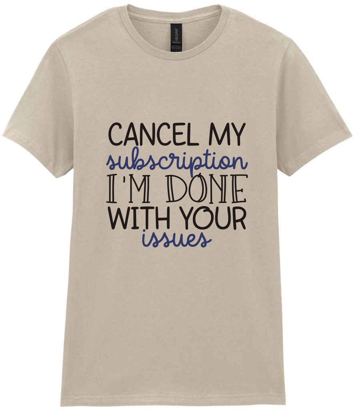 CANCEL MY Subscription I'M DONE WITH YOUR Issues t-shirt in sand