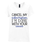 CANCEL MY Subscription I'M DONE WITH YOUR Issues t-shirt in white
