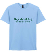 Day Drinking Made Me Do It! – Unisex T-Shirt in Light Blue with Dark Green vinyl