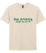 Day Drinking Made Me Do It! – Unisex T-Shirt in Natural with Dark Green vinyl