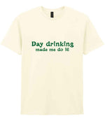 Day Drinking Made Me Do It! – Unisex T-Shirt in Off White with Dark Green vinyl